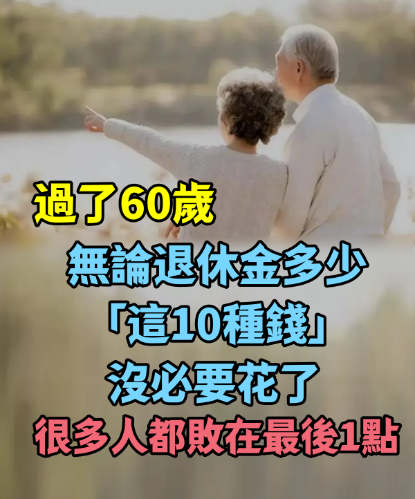 過了60歲！無論退休金多少「這10種錢」沒必要花了，很多人「都敗在最後1點」