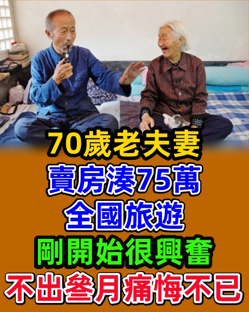 70歲老夫妻，賣房湊75萬全國旅遊，剛開始很興奮，不出叄月痛悔不已