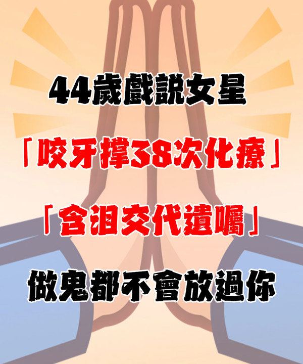 44歲戲說女星「咬牙撐38次化療」 病床前「含淚交代遺囑」：做鬼不會放過你