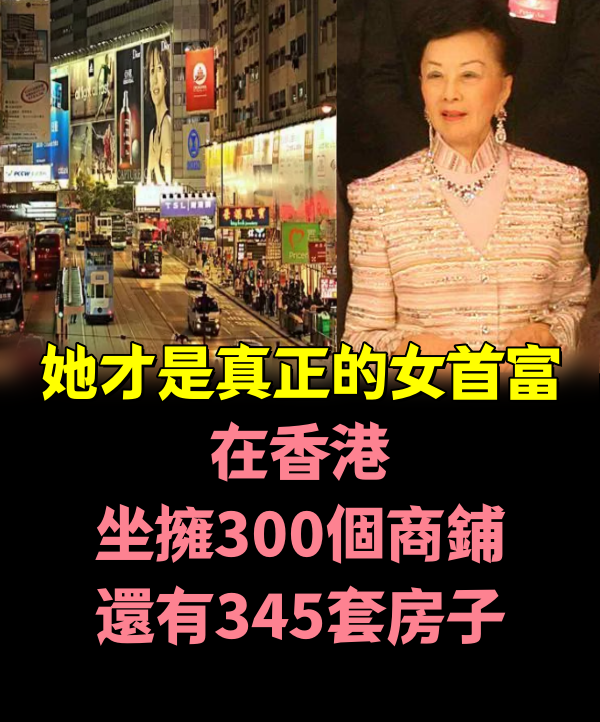 在香港坐擁300個商鋪，還有345套房子，她才是真正的女首富