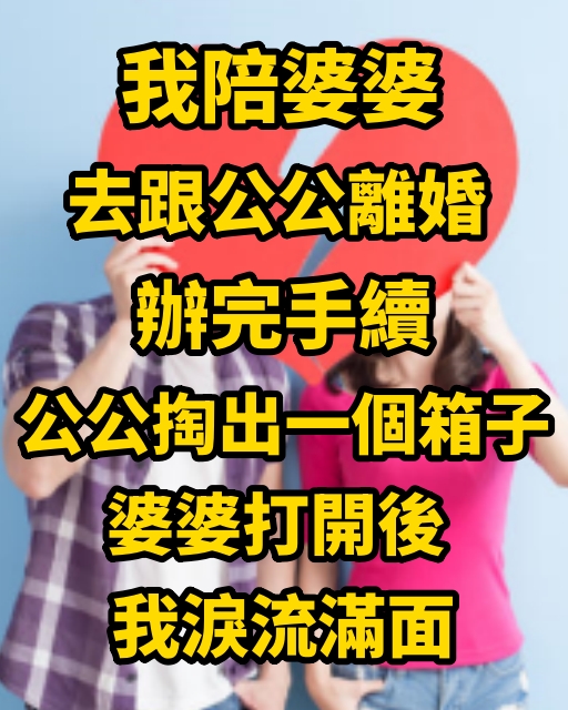 我陪婆婆去跟公公離婚，辦完手續，公公掏出一個箱子，婆婆打開後 我淚流滿面