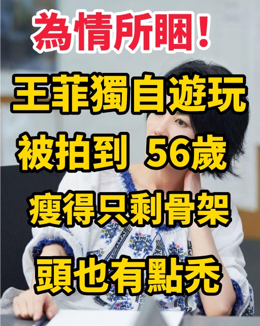 為情所睏！王菲獨自遊玩被拍到，56歲瘦得只剩骨架，頭也有點禿