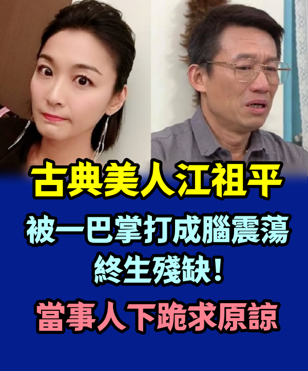 古典美人江祖平被一巴掌打成腦震蕩，終生殘缺！當事人下跪求原諒