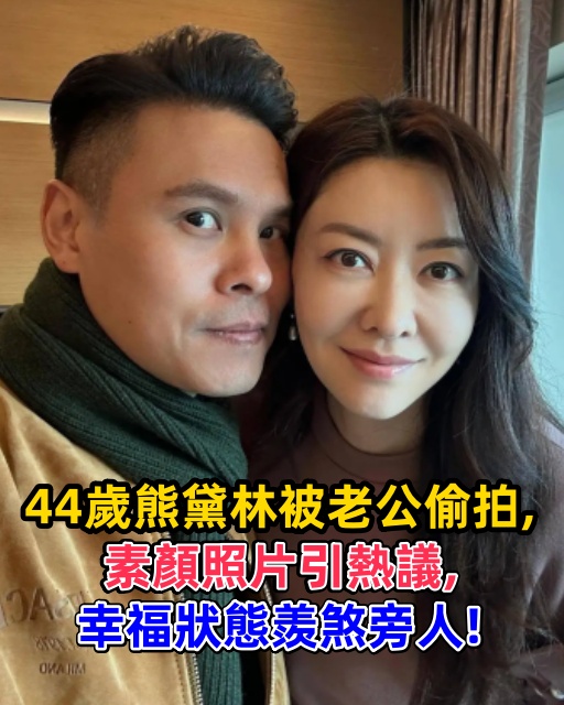 44歲熊黛林被老公偷拍，素顏照片引熱議，幸福狀態羨煞旁人！