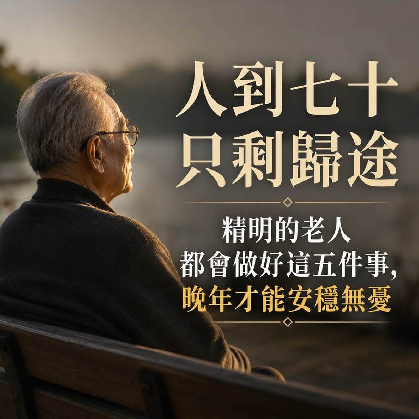 人到七十隻剩歸途，精明的老人都會做好這五件事，晚年才能安穩無憂