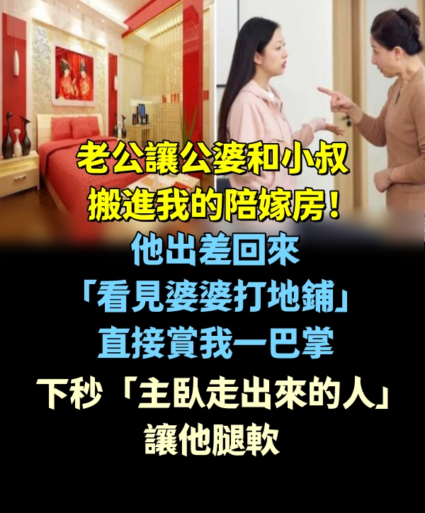 老公讓公婆和小叔搬進我的陪嫁房！ 他出差回來「看見婆婆打地鋪」直接賞我一巴掌，下秒「主臥走出來的人」讓他腿軟