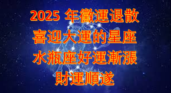 2025年黴運退散，喜迎大運的星座，水瓶座好運漸漲，財運順遂