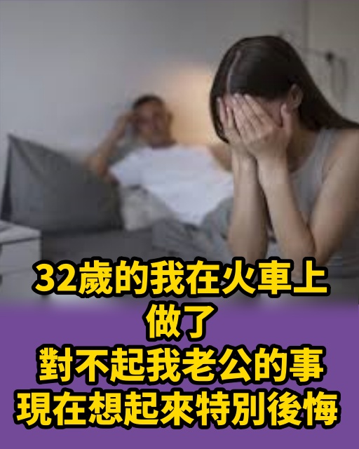 32歲的我在火車上，做了對不起我老公的事，現在想起來特別後悔