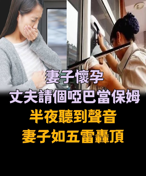 妻子懷孕，丈夫請個啞巴當保姆，半夜聽到聲音，妻子如五雷轟頂