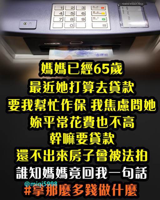 媽媽已經65歲，最近她打算去貸款，要我幫忙作保，我焦慮問她：「妳平常花費也不高，幹嘛要貸款？還不出來房子會被法拍… 」誰知媽媽竟回我1句話…  #拿那麼多錢做什麼