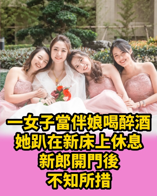 一女子當伴娘喝醉酒，她趴在新床上休息，新郎開門後不知所措