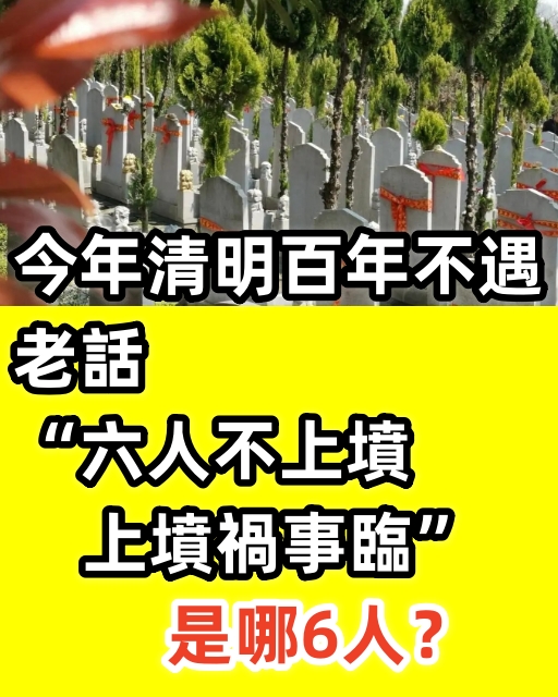 今年清明百年不遇，老話「六人不上墳，上墳禍事臨」，是哪6人？