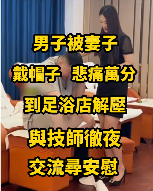 男子被妻子戴帽子，悲痛萬分到足浴店解壓，與技師徹夜交流尋安慰