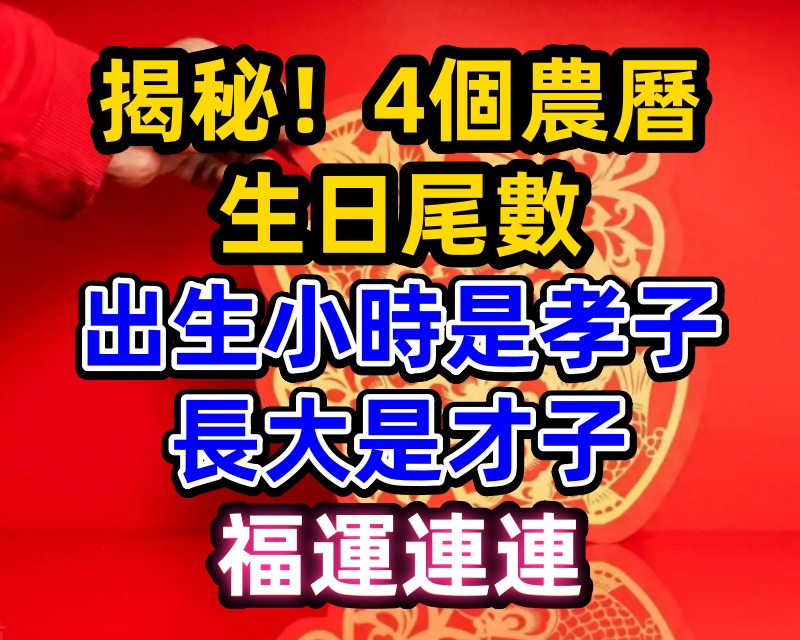 揭秘！4個農曆生日尾數出生，小時是孝子，長大是才子，福運連連