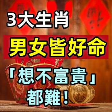 這3大生肖，男女皆好命，「想不富貴」都難！