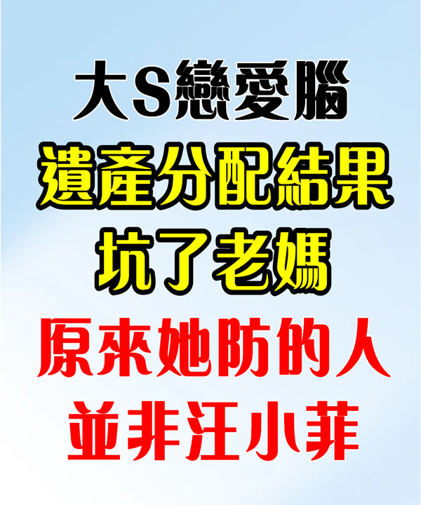 大S戀愛腦，遺產分配結果坑了老媽，原來她防的人並非汪小菲