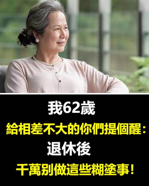 我62歲，給相差不大的你們提個醒,退休后，千萬別做這些糊塗事！