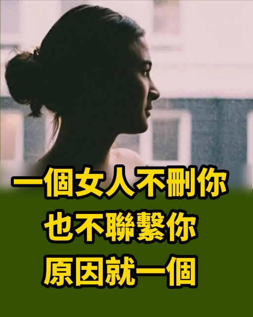 一個女人不刪妳，也不聯繫妳，原因就一個