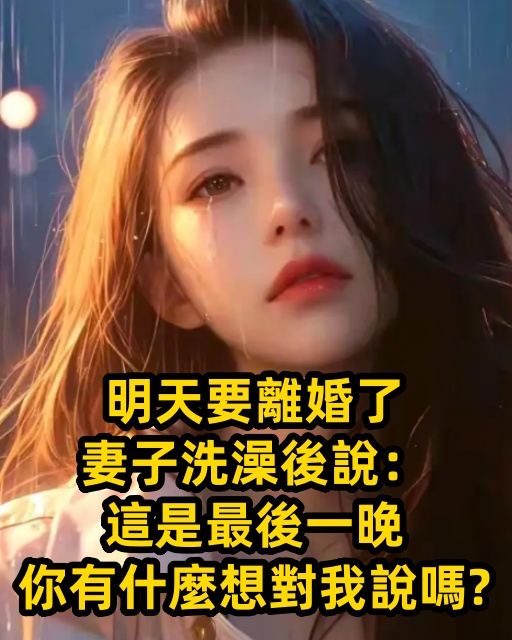 明天要離婚了，妻子洗澡後說：這是最後一晚，你有什麼想對我說嗎？