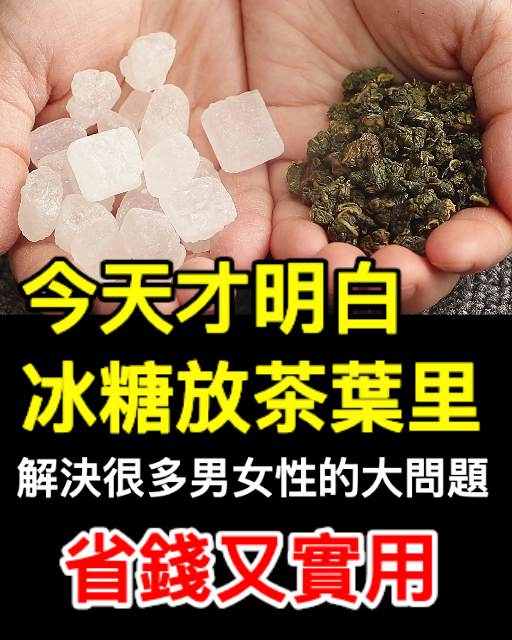 今天才明白，冰糖放茶葉裡，解決很多男女性的大問題，省錢又實用