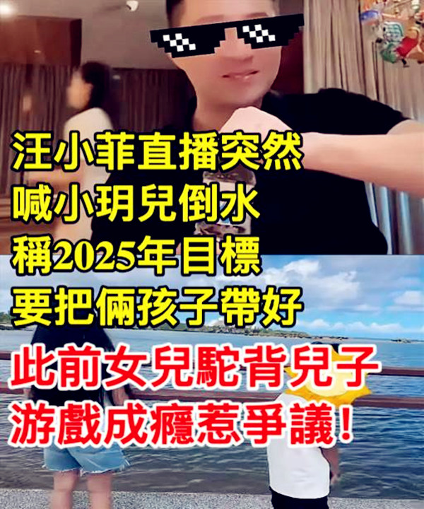 汪小菲直播突然喊小玥兒倒水，稱2025年目標要把倆孩子帶好，此前女兒駝背兒子游戲成癮惹爭議