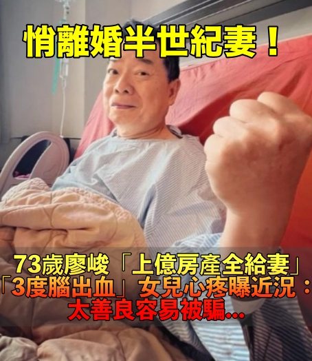 悄離婚半世紀妻！73歲廖峻淨身出戶「上億房產全給妻」　3度腦出血「女兒心疼曝近況」：太善良