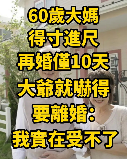 60歲大媽得寸進尺，再婚僅10天，大爺就嚇得要離婚：我實在受不了