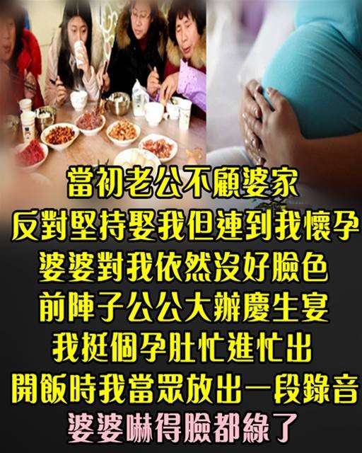 當初老公不顧婆家 反對堅持娶我！ 但連到我懷孕 婆婆對我依然沒好臉色...前陣子公公大辦慶生宴 我挺九個月孕肚忙進忙出 開飯時我 「當眾放出一段錄音」 婆婆臉綠了