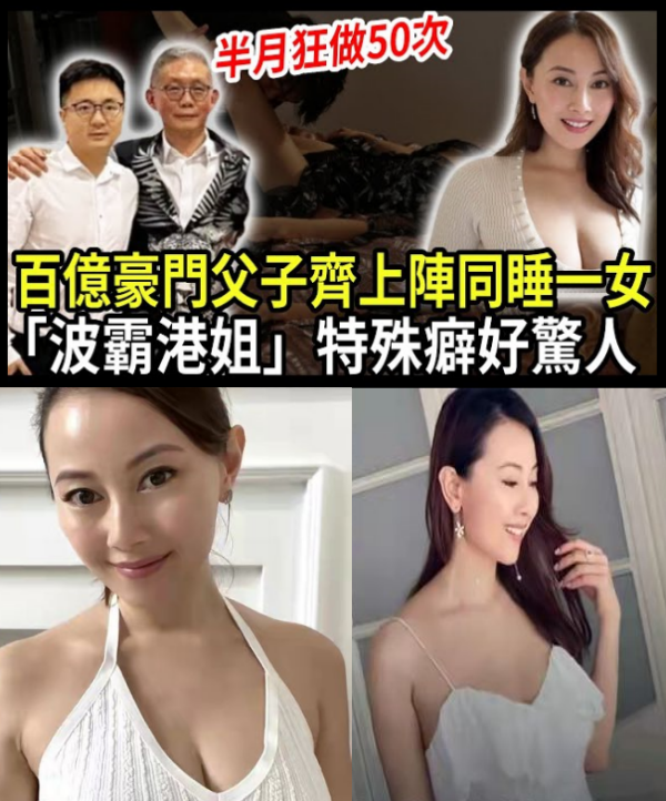 又一豪門曝醜聞！百億富豪父子齊上陣同睡一女，「波霸港姐」忍無可忍爆猛料，特殊癖好曝光令人震驚！