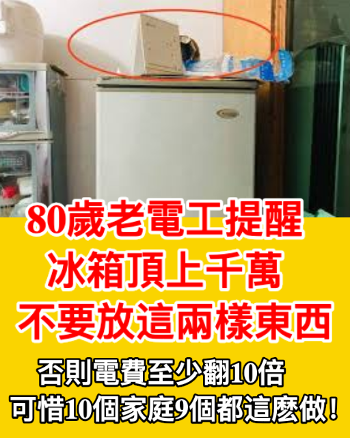 80歲老電工提醒，冰箱頂上千萬不要放這兩樣東西，否則電費至少翻10倍，可惜10個家庭9個都這麽做！！