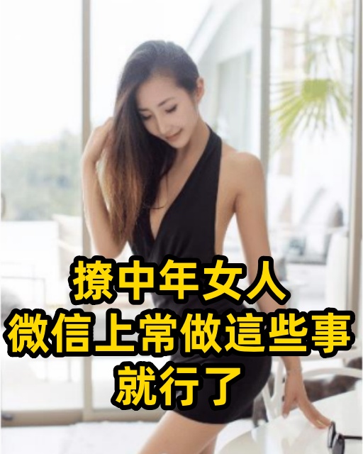 撩中年女人，微信上常做這些事，就行了