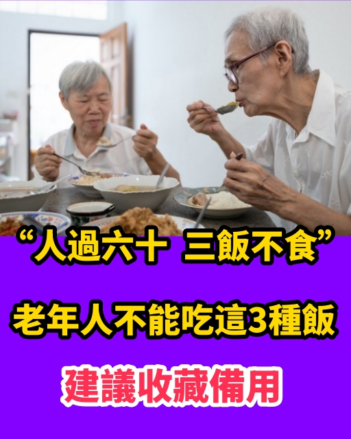 「人過六十，三飯不食」，老年人不能吃這3種飯，建議收藏備用