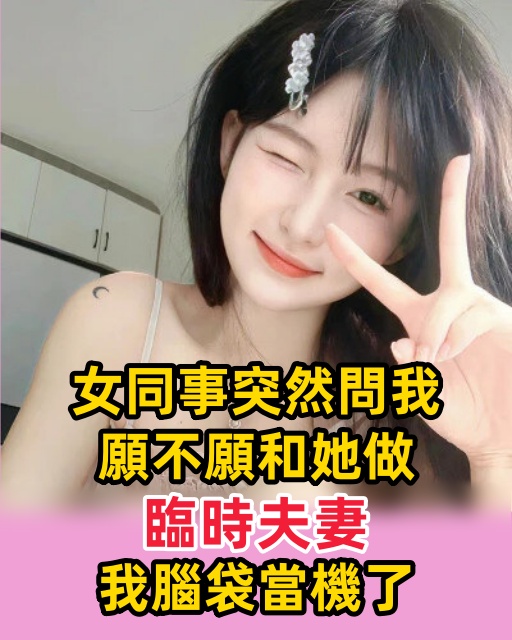 女同事突然問我，願不願和她做臨時夫妻，我腦袋當機了