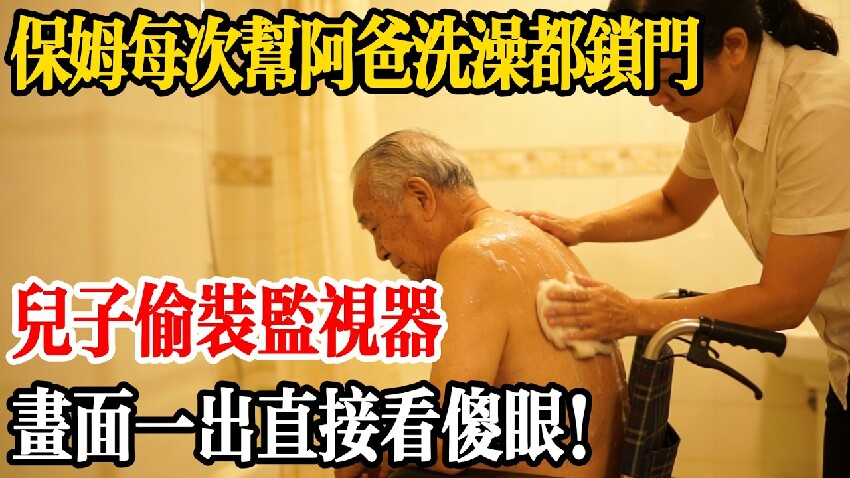 台中保姆每次「幫阿爸洗澡」都鎖門40分鐘，兒子偷裝監視器，畫面一出直接看傻眼...