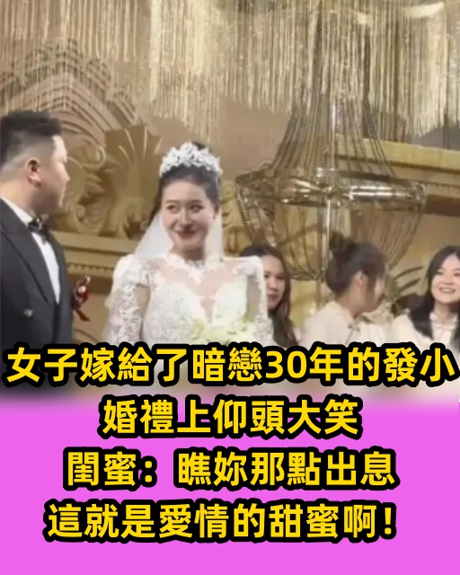 女子嫁給了暗戀30年的發小，婚禮上仰頭大笑，閨蜜：瞧妳那點出息,這就是愛情的甜蜜啊！