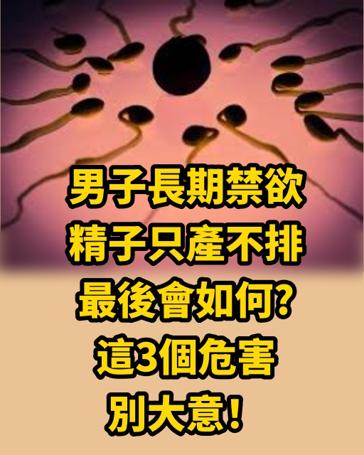 男子長期禁慾，精子只產不排，最後會如何？這3個危害，別大意！