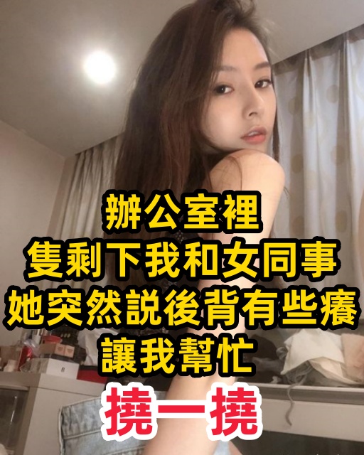 辦公室裡隻剩下我和女同事，她突然説後背有些癢，讓我幫忙撓一撓