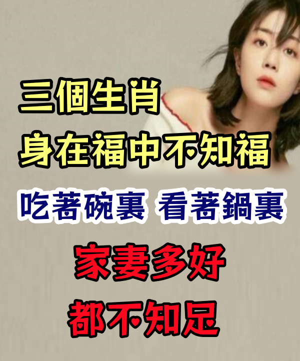 身在福中不知福的三個生肖，吃著碗里看著鍋里，家妻多好都不知足