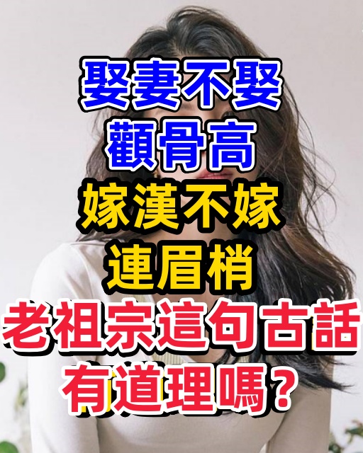 「娶妻不娶顴骨高，嫁漢不嫁連眉梢」，老祖宗這句古話有道理嗎？