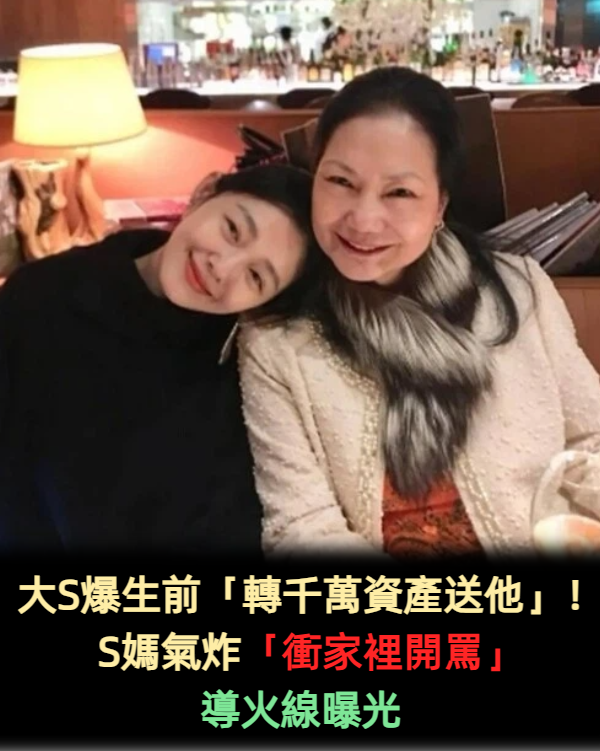 大S爆生前「轉千萬資產送他」！S媽氣炸「衝家裡開罵」導火線曝光