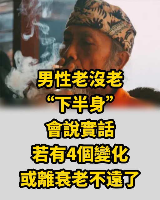 男性老沒老，「下半身」會說實話，若有4個變化，或離衰老不遠了