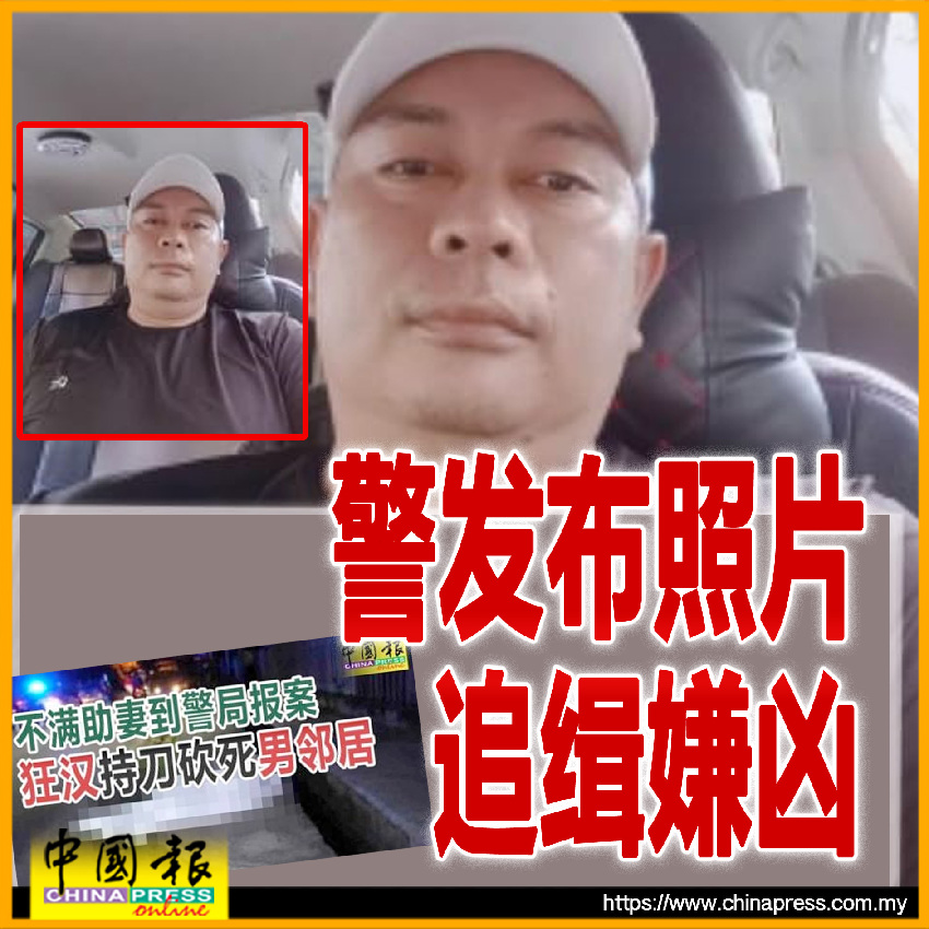 不滿助妻到警局報案砍死男鄰居 警發布照片 追緝嫌兇