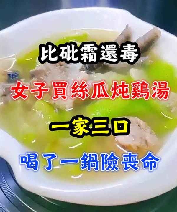比砒.霜還毒！女子買絲瓜燉雞湯，一家三口喝了一鍋險喪命