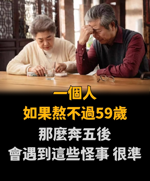 一個人如果熬不過59歲，那麼奔五後，會遇到這些怪事，很準