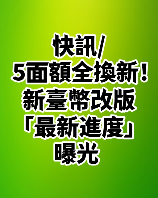 快訊/5面額全換新！ 新臺幣改版「最新進度」曝光
