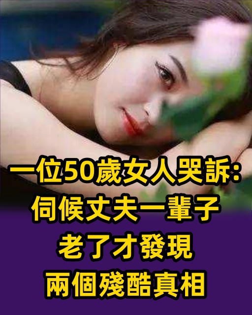 一位50歲女人哭訴：伺候丈夫一輩子，老了才發現兩個殘酷真相