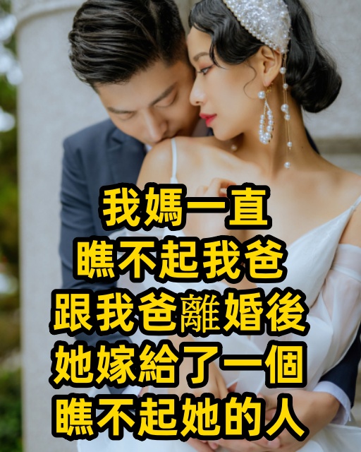 我媽一直瞧不起我爸，跟我爸離婚後，她嫁給了一個瞧不起她的人