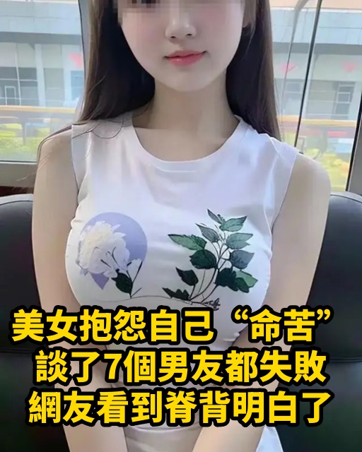 美女抱怨自己「命苦」，談了7個男友都失敗，網友看到脊背明白了