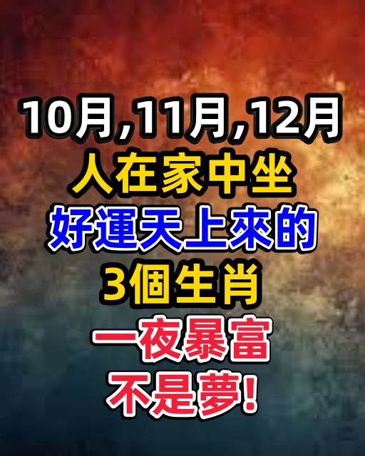 10月、11月、12月人在家中坐，好運天上來的3個生肖，一夜暴富不是夢！