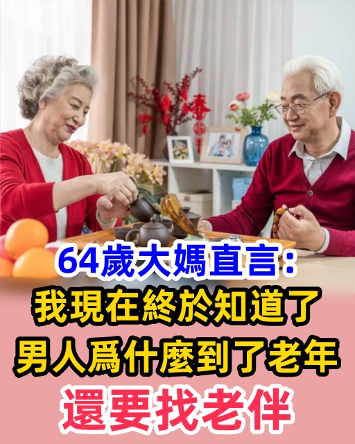 64歲大媽直言：我現在終於知道了，男人爲什麼到了老年還要找老伴